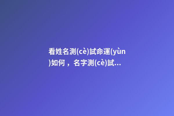 看姓名測(cè)試命運(yùn)如何，名字測(cè)試命運(yùn) 姓名測(cè)命運(yùn)運(yùn)勢(shì)，姓名測(cè)試能知道自己的命運(yùn)嗎？-第1張-觀點(diǎn)-玄機(jī)派